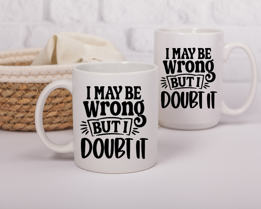 I May Be Wrong Mug – Funny Confidence Quote – Sarcastic Coffee Cup