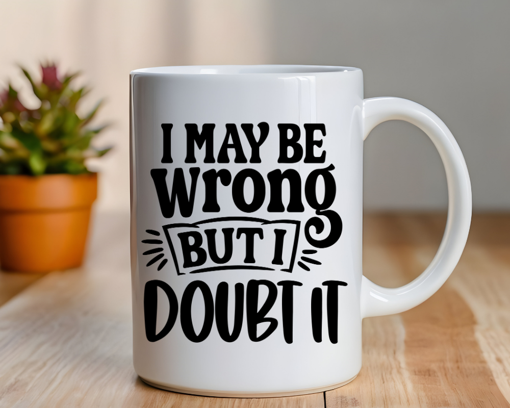 I May Be Wrong Mug – Funny Confidence Quote – Sarcastic Coffee Cup